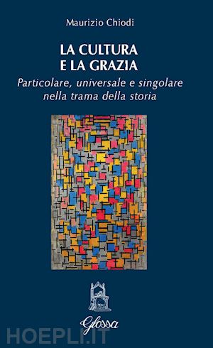 chiodi maurizio - cultura e la grazia. particolare universale e singolare nella trama della storia