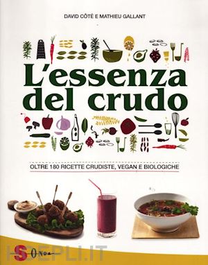 cote' david; gallant mathieu; arosio n. (curatore) - l'essenza del crudo. oltre 180 ricette crudiste, vegan e biologiche