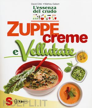 cote' david; gallant mathieu - zuppe, creme e vellutate. l'essenza del crudo