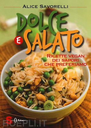 savorelli alice - dolce e salato. ricette vegan dei sapori che preferiamo. ediz. illustrata