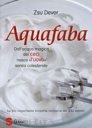 dever zsu; malerba a. (curatore) - aquafaba. dall'acqua magica dei ceci nasce l'«uovo» senza colesterolo