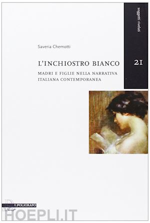 chemotti saveria - l'inchiostro bianco. madri e figlie nella narrativa italiana contemporanea