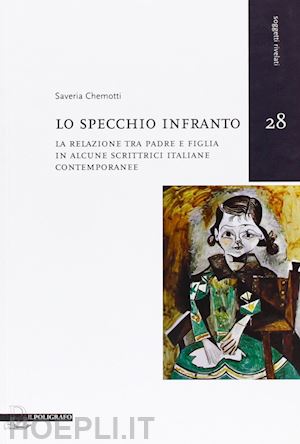 chemotti saveria - lo specchio infranto. la relazione tra padre e figlia in alcune scrittrici italiane contemporanee