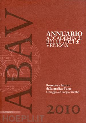 cassani a. g.(curatore) - annuario accademia di belle arti di venezia 2010. presente e futuro della grafica d'arte. omaggio a giorgio trentin