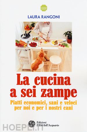 rangoni laura - la cucina a sei zampe. piatti economici, sani e veloci per noi e per i nostri cani