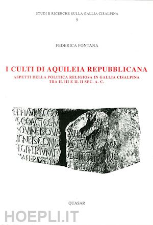 fontana federica - i culti di aquileia repubblicana. aspetti della politica in gallia cisalpina tra iii e ii secolo a. c.