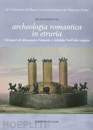 paolucci giulio - archeologia romantica in etruria. gli sacvi di alessandro françois e adolphe noël des vergers