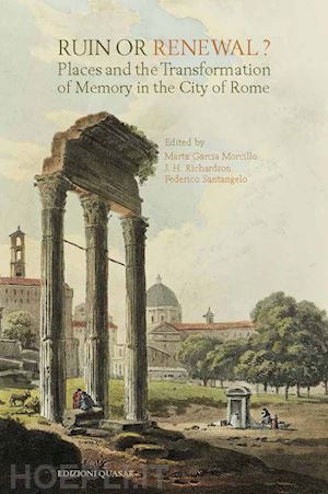 garcia morcillo m.(curatore); richardson j. h.(curatore); santangelo f.(curatore) - ruin or renewal? places and the transformation of memory in the city of rome