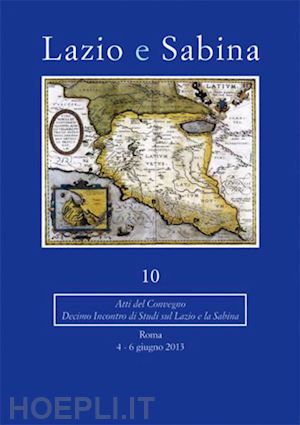 russo tagliente a.(curatore); ghini g.(curatore); mari z.(curatore) - lazio e sabina. atti del convegno (roma, 4-6 giugno 2013). vol. 10