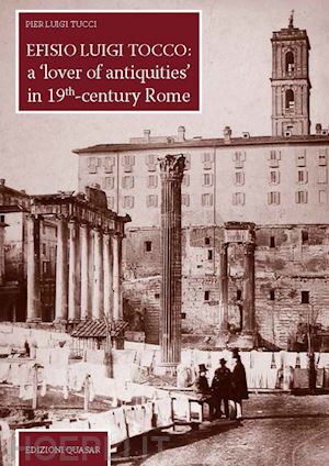 tucci pier luigi - efisio luigi tocco: a «lover of antiquities» in 19th century rome. nuova ediz.