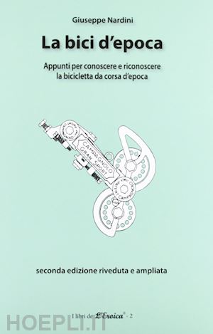 nardini giuseppe - bici d'epoca. appunti per conoscere e riconoscere la bicicletta da corsa d'epoca