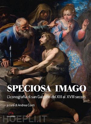 conti a.(curatore) - speciosa imago. l'iconografia di san galgano dal xiii al xviii secolo