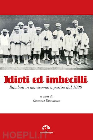 vasconetto c.(curatore) - idioti ed imbecilli. bambini in manicomio a partire dal 1880