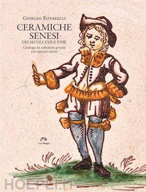 botarelli giorgio - ceramiche senesi dei secoli xvii e xviii. catalogo da una collezione privata con