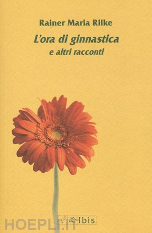 rilke rainer maria; ruchat a. (curatore) - l'ora di ginnastica e altri racconti