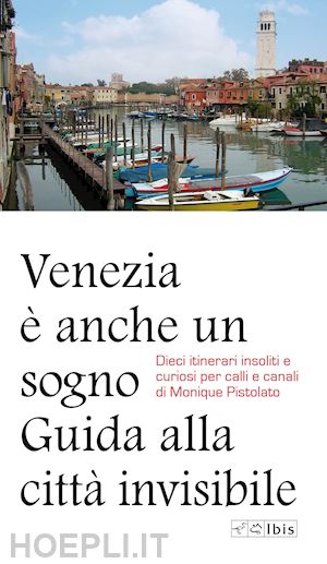 pistolato monique - venezia e' anche un sogno. guida alla citta' invisibile. dieci itinerari insolit