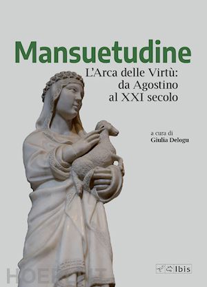 delogu g.(curatore) - mansuetudine. l'arca delle virtù: da agostino al xxi secolo