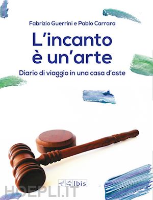 guerrini fabrizio; carrara pablo - l'incanto e' un'arte . diario di viaggio in una casa d'aste