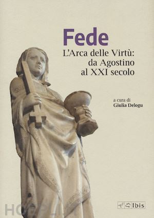 delogu g. (curatore) - fede. l'arca delle virtu' da agostino al xxi secolo