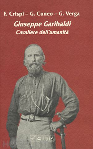 crispi francesco; cuneo giovanni battista; verga giovanni - giuseppe garibaldi. cavaliere dell'umanita'