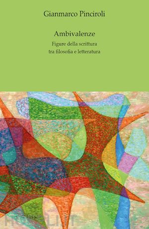 pinciroli gianmarco - ambivalenze. figure della scrittura tra filosofia e letteratura