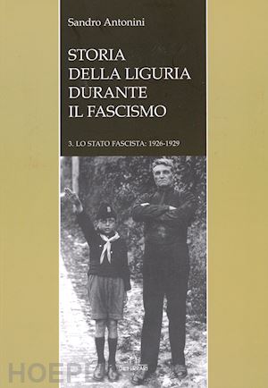antonini sandro - storia della liguria durante il fascismo. lo statofascista: 1926-1929. vol. 3