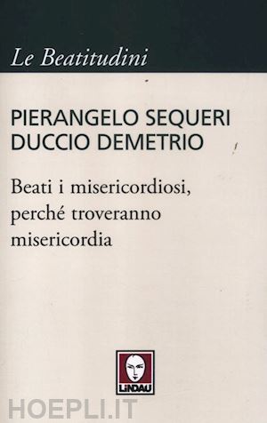 sequeri pierangelo; demetrio duccio. - beati i misericordiosi, perche' troveranno misericordia