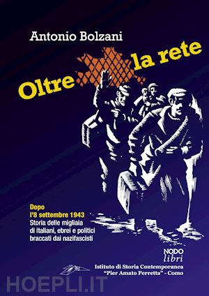bolzani antonio - oltre la rete. dopo l'8 settembre 1943. storia delle migliaia di italiani, ebrei e politici braccati dai nazifascisti