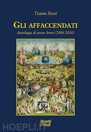 rossi tiziano - gli affaccendati. antologia di prose brevi (2006-2020)