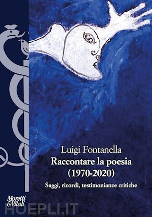 fontanella luigi - raccontare la poesia (1970-2020). saggi, ricordi, testimonianze critiche