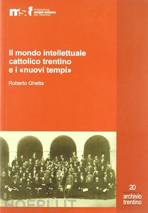 ghetta roberto - il mondo intellettuale cattolico trentino e i «nuovi tempi»