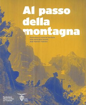 ambrosi c.(curatore); taiani r.(curatore); zanon b.(curatore) - al passo della montagna. conoscenza e tutela del territorio nella storia della società degli alpinisti tridentini