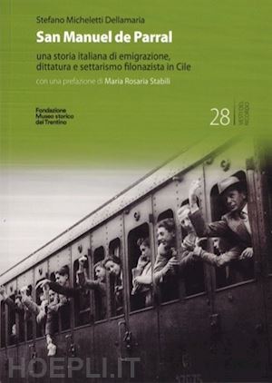 micheletti dellamaria stefano - san manuel de parral. una storia italiana di emigrazione, dittatura e settarismo filonazista in cile. ediz. multilingue