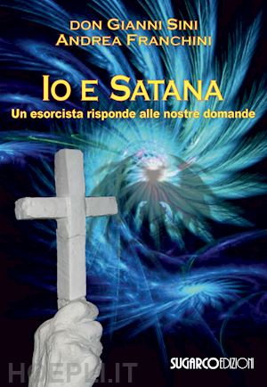 sini gianni (don); franchini andrea - io e satana - un esorcista risponde alle vostre domande
