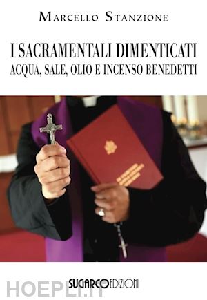 stanzione marcello - i sacramentali dimenticati. acqua, sale, olio e incenso benedetti