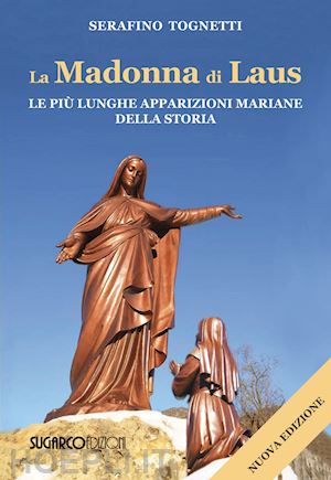 tognetti serafino - la madonna di laus. le più lunghe apparizioni mariane della storia. nuova ediz.