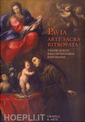 sozzi giancarlo-bozzini graziella-scalvi andrea - pavia arte sacra ritrovata. tesori scelti dall'inventario diocesano