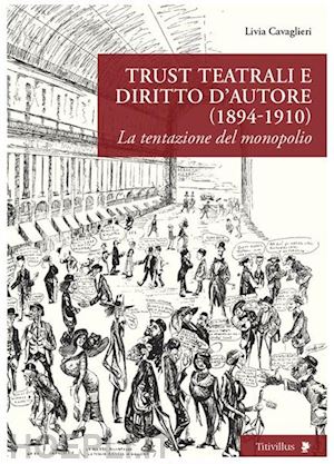 cavaglieri livia - trust teatrali e diritto d'autore (1894-1910). la tentazione del monopolio