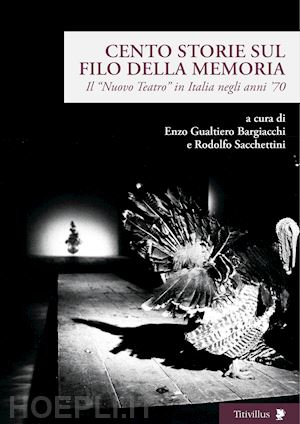 bargiacchi e. g. (curatore); sacchettini r. (curatore) - cento storie sul filo della memoria. il «nuovo teatro» in italia negli anni '70