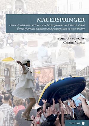 valenti c.(curatore) - mauerspringer. forme di espressione artistica e di partecipazione nel teatro di strada-forms of artistic expression and participation in street theatre. ediz. bilingue