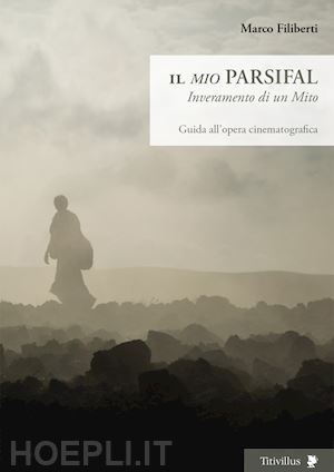 filiberti marco - il «mio» parsifal. inveramento di un mito. guida all'opera cinematografica