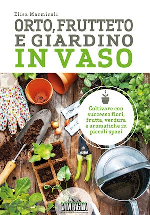 marmiroli elisa - orto, frutteto e giardino in vaso. coltivare con successo fiori, frutta, verdura