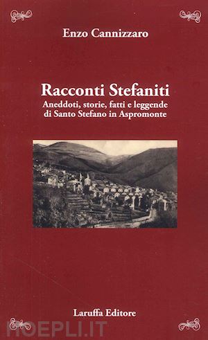 cannizzaro enzo - racconti stefaniti. aneddoti, storie, fatti e leggende di santo stefano in aspromonte