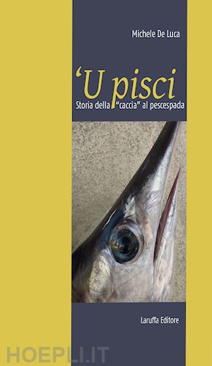 de luca michele - 'u pisci. storia della « caccia» al pescespada