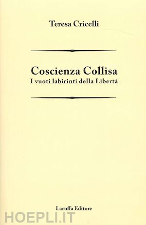 cricelli teresa - coscienza collisa. i vuoti labirinti della libertà