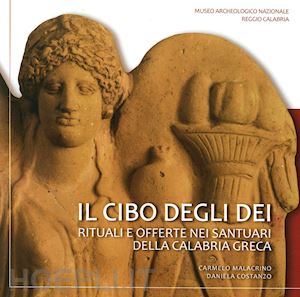 malacrino carmelo; costanzo daniela - il cibo degli dei. rituali e offerte nei santuari della calabria greca