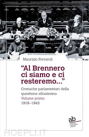 ferrandi maurizio - «al brennero ci siamo e ci resteremo...». cronache parlamentari della questione