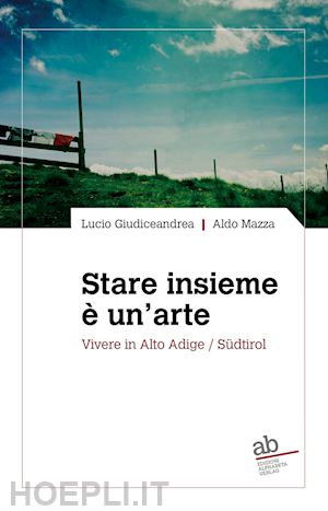 giudiceandrea lucio; mazza aldo - stare insieme è un'arte. vivere in alto adige/südtirol