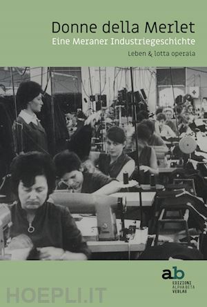 colleselli t.(curatore); nicolodi e.(curatore); steger s.(curatore) - donne della merlet. eine meraner industriegeschichte. leben & lotta operaia. ediz. tedesca e italiana