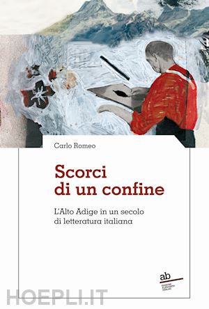 romeo carlo - scorci di un confine. l'alto adige in un secolo di letteratura italiana